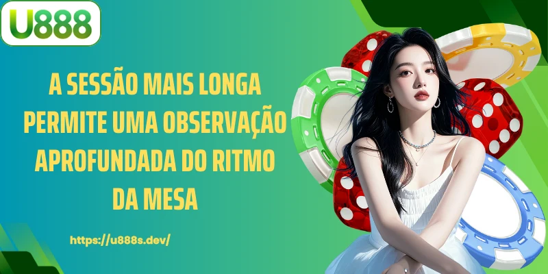 A sessão mais longa permite uma observação aprofundada do ritmo da mesa