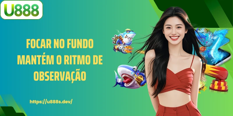 Focar no fundo mantém o ritmo de observação