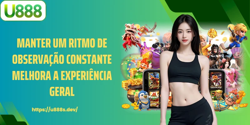 Manter um ritmo de observação constante melhora a experiência geral