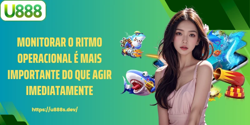 Monitorar o ritmo operacional é mais importante do que agir imediatamente