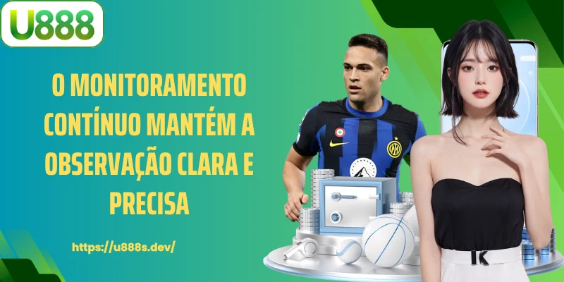 O monitoramento contínuo mantém a observação clara e precisa