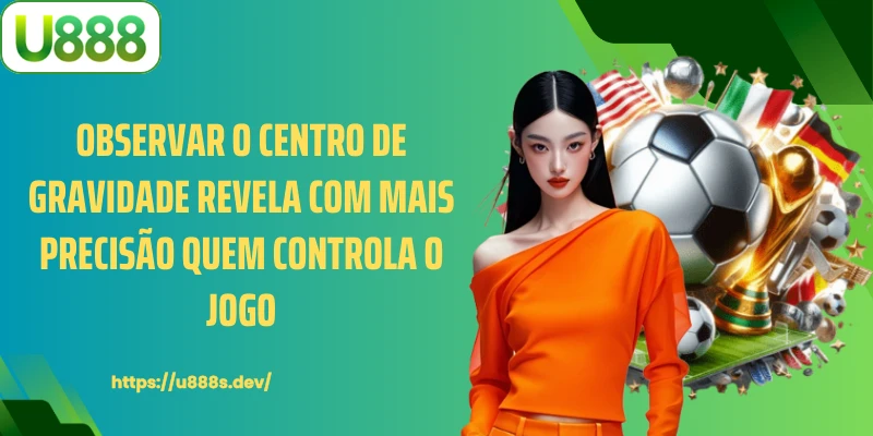 Observar o centro de gravidade revela com mais precisão quem controla o jogo