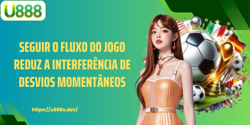 Seguir o fluxo do jogo reduz a interferência de desvios momentâneos